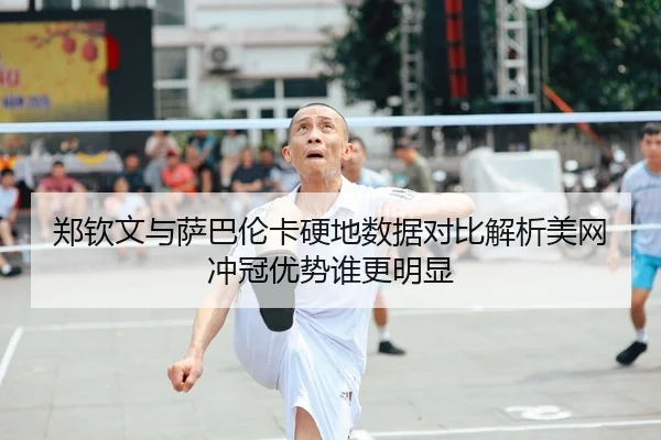 郑钦文与萨巴伦卡硬地数据对比解析美网冲冠优势谁更明显 | zotysports