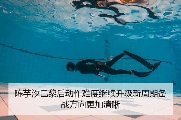 陈芋汐巴黎后动作难度继续升级新周期备战方向更加清晰 | zotysports