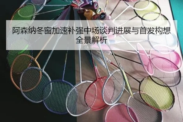 阿森纳冬窗加速补强中场谈判进展与首发构想全景解析 | zotysports